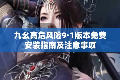 九幺高危风险9·1版本免费安装指南及注意事项