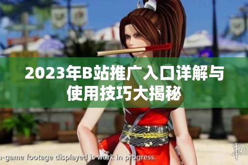 2023年B站推广入口详解与使用技巧大揭秘
