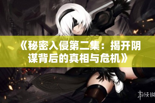 《秘密入侵第二集：揭开阴谋背后的真相与危机》