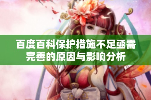 百度百科保护措施不足亟需完善的原因与影响分析