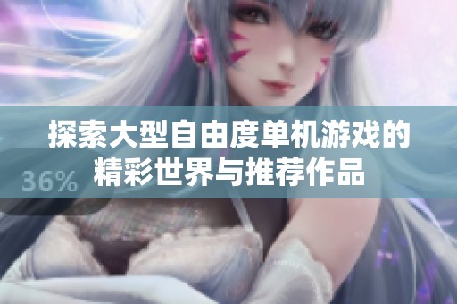 探索大型自由度单机游戏的精彩世界与推荐作品