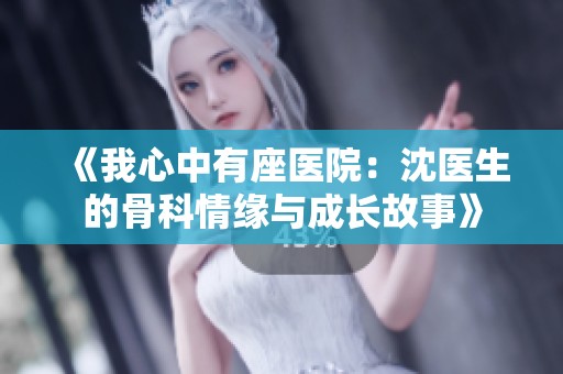 《我心中有座医院：沈医生的骨科情缘与成长故事》