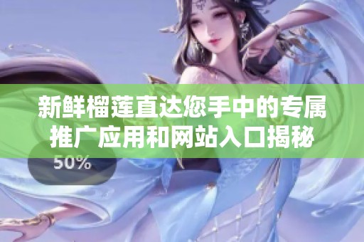 新鲜榴莲直达您手中的专属推广应用和网站入口揭秘
