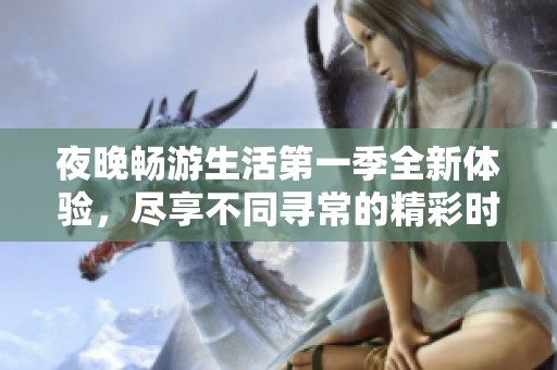 夜晚畅游生活第一季全新体验，尽享不同寻常的精彩时刻