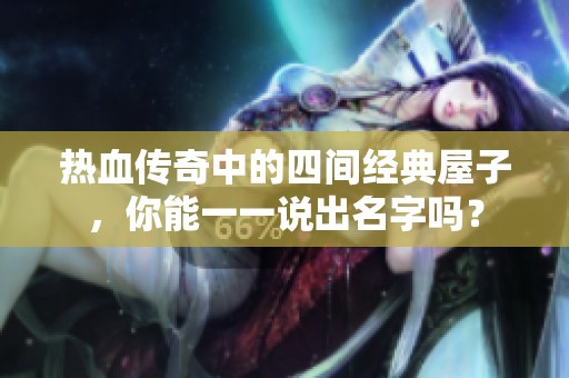 热血传奇中的四间经典屋子，你能一一说出名字吗？