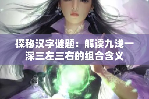 探秘汉字谜题：解读九浅一深三左三右的组合含义