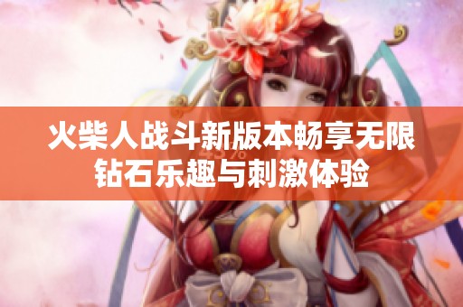 火柴人战斗新版本畅享无限钻石乐趣与刺激体验
