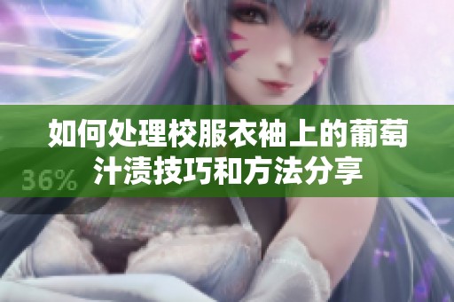 如何处理校服衣袖上的葡萄汁渍技巧和方法分享