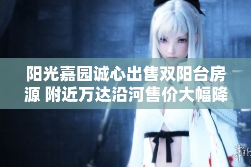 阳光嘉园诚心出售双阳台房源 附近万达沿河售价大幅降低