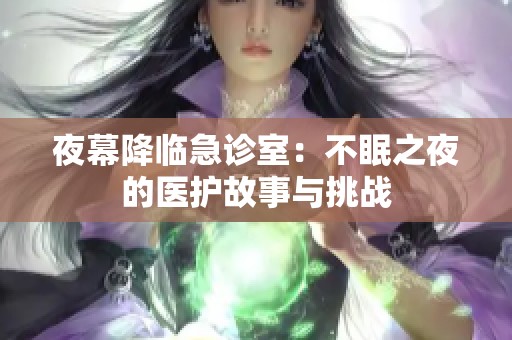 夜幕降临急诊室：不眠之夜的医护故事与挑战