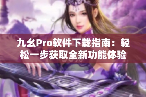 九幺Pro软件下载指南：轻松一步获取全新功能体验