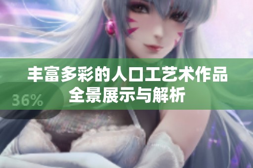 丰富多彩的人口工艺术作品全景展示与解析
