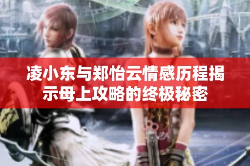 凌小东与郑怡云情感历程揭示母上攻略的终极秘密