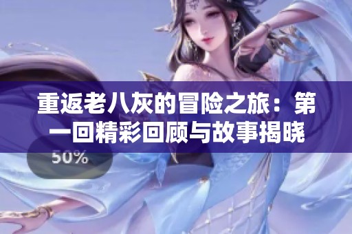 重返老八灰的冒险之旅：第一回精彩回顾与故事揭晓