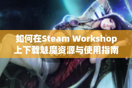 如何在Steam Workshop上下载魅魔资源与使用指南