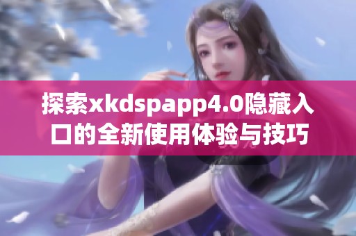 探索xkdspapp4.0隐藏入口的全新使用体验与技巧