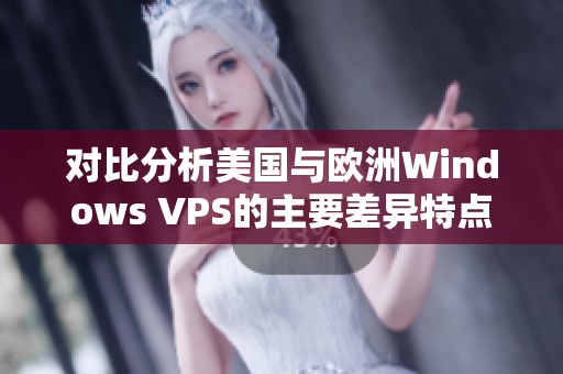 对比分析美国与欧洲Windows VPS的主要差异特点