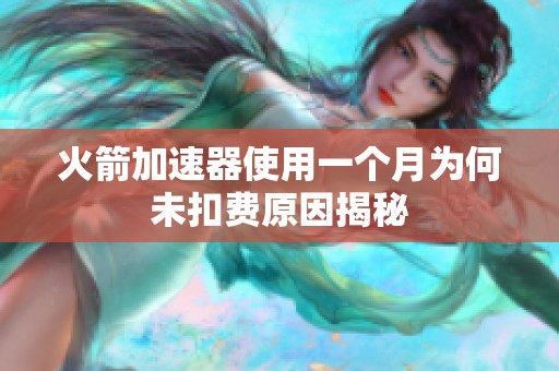 火箭加速器使用一个月为何未扣费原因揭秘