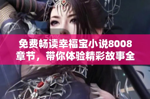 免费畅读幸福宝小说8008章节，带你体验精彩故事全景