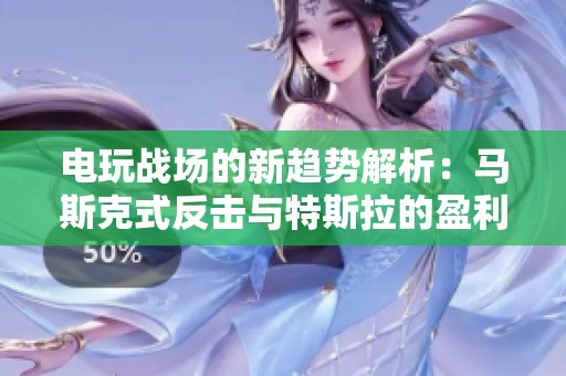 电玩战场的新趋势解析：马斯克式反击与特斯拉的盈利思考