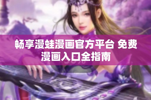 畅享漫蛙漫画官方平台 免费漫画入口全指南