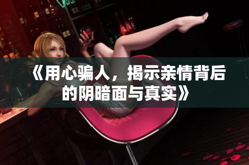 《用心骗人，揭示亲情背后的阴暗面与真实》