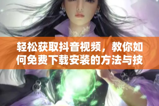 轻松获取抖音视频，教你如何免费下载安装的方法与技巧