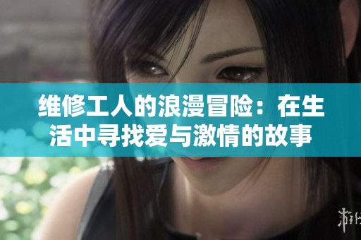 维修工人的浪漫冒险：在生活中寻找爱与激情的故事