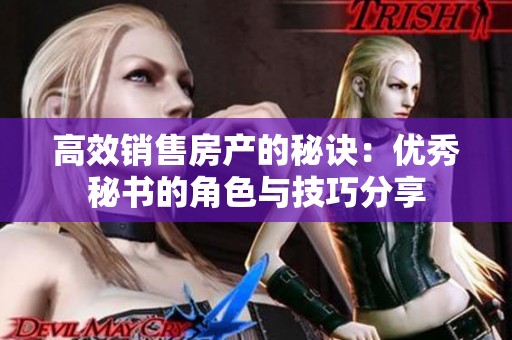 高效销售房产的秘诀：优秀秘书的角色与技巧分享