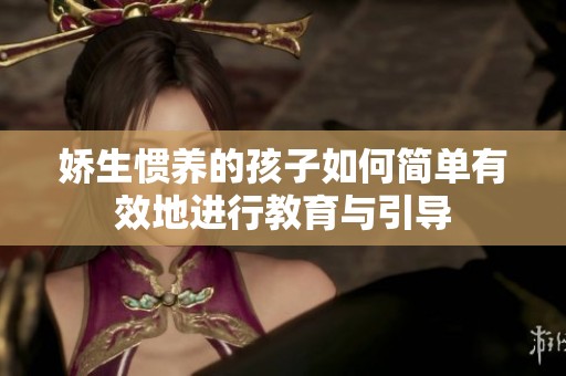娇生惯养的孩子如何简单有效地进行教育与引导