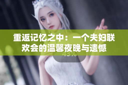 重返记忆之中：一个夫妇联欢会的温馨夜晚与遗憾
