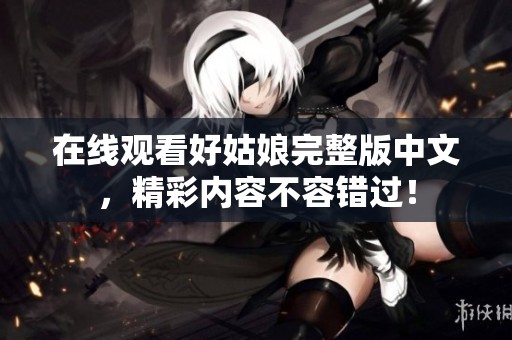 在线观看好姑娘完整版中文，精彩内容不容错过！
