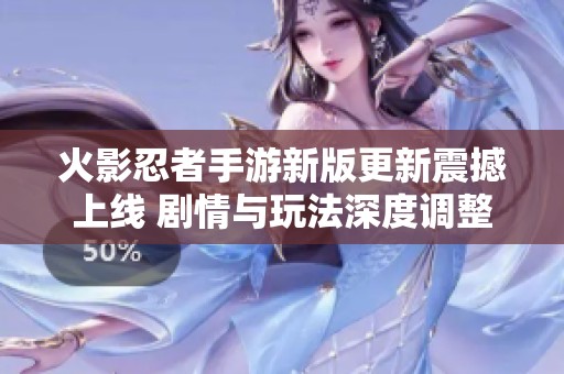 火影忍者手游新版更新震撼上线 剧情与玩法深度调整