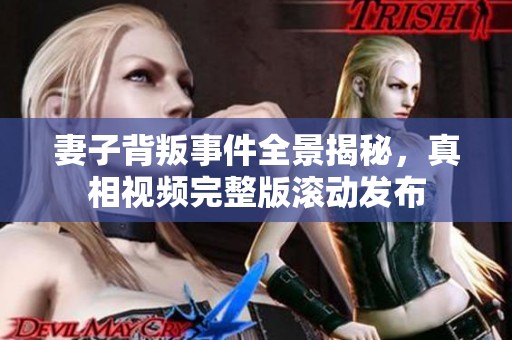 妻子背叛事件全景揭秘，真相视频完整版滚动发布