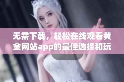 无需下载，轻松在线观看黄金网站app的最佳选择和玩法解析