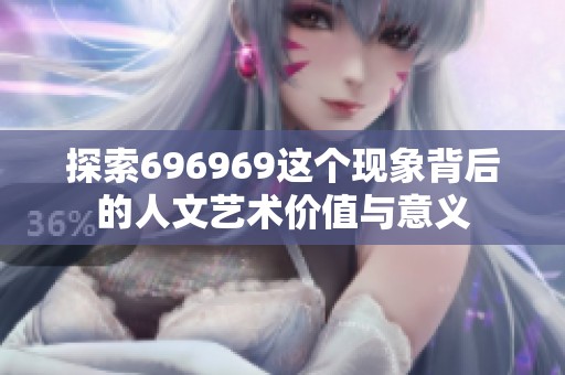 探索696969这个现象背后的人文艺术价值与意义