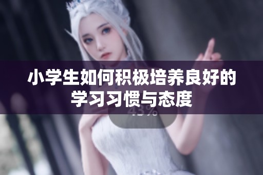 小学生如何积极培养良好的学习习惯与态度