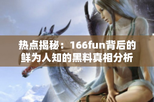 热点揭秘：166fun背后的鲜为人知的黑料真相分析