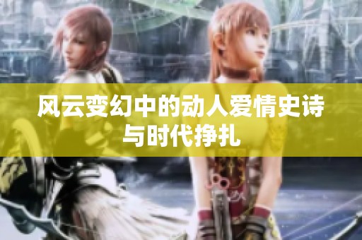 风云变幻中的动人爱情史诗与时代挣扎