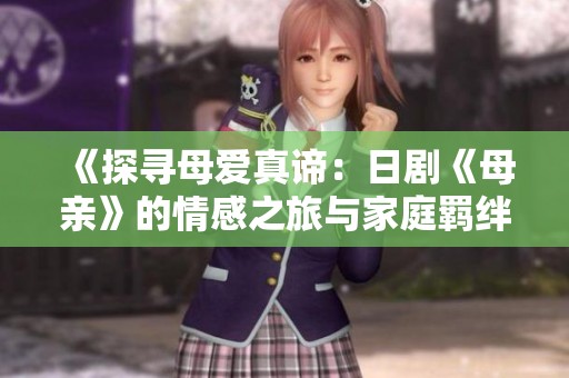 《探寻母爱真谛：日剧《母亲》的情感之旅与家庭羁绊》