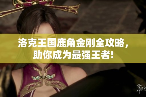洛克王国鹿角金刚全攻略，助你成为最强王者!
