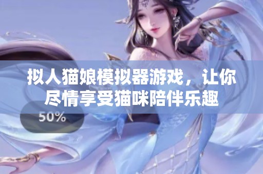 拟人猫娘模拟器游戏，让你尽情享受猫咪陪伴乐趣