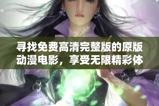寻找免费高清完整版的原版动漫电影，享受无限精彩体验