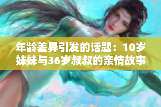年龄差异引发的话题：10岁妹妹与36岁叔叔的亲情故事