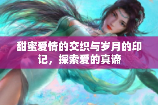甜蜜爱情的交织与岁月的印记，探索爱的真谛