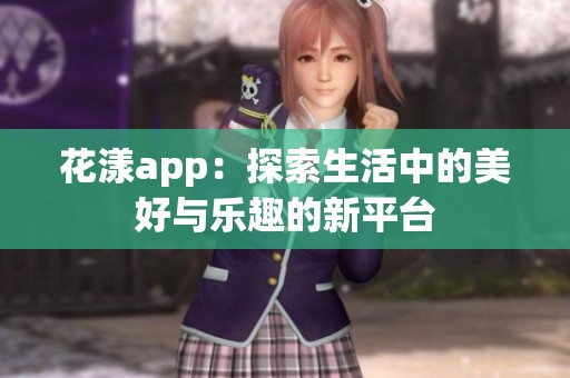 花漾app：探索生活中的美好与乐趣的新平台