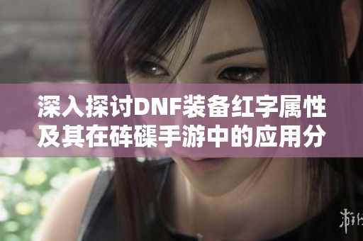 深入探讨DNF装备红字属性及其在砗磲手游中的应用分析