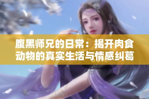腹黑师兄的日常：揭开肉食动物的真实生活与情感纠葛