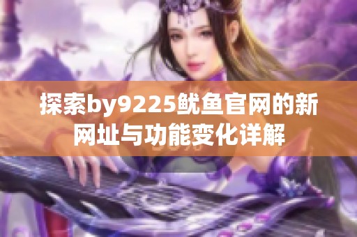 探索by9225鱿鱼官网的新网址与功能变化详解