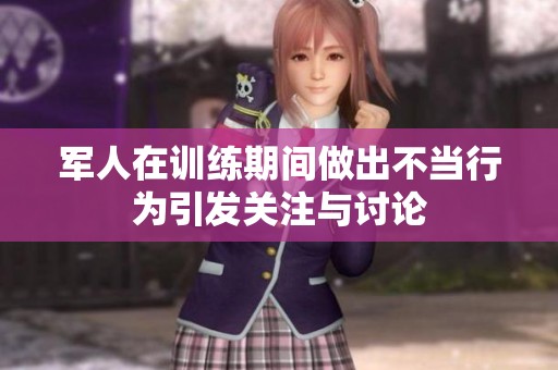 军人在训练期间做出不当行为引发关注与讨论